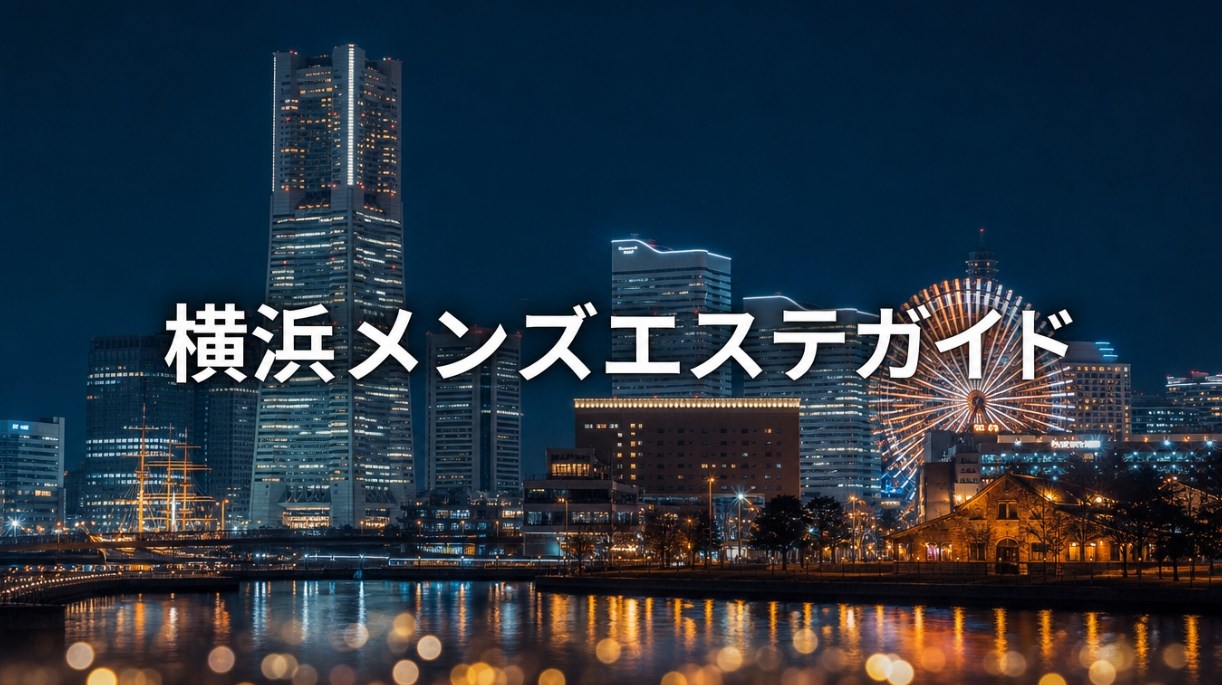 横浜のメンズエステの選び方｜横浜駅西口・東口・関内・みなとみらいのエリア別の特徴と料金の目安